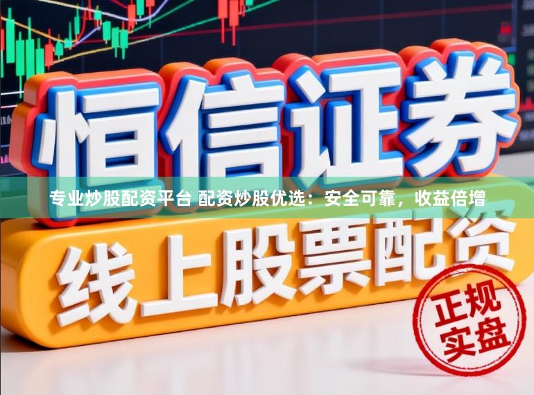 专业炒股配资平台 配资炒股优选：安全可靠，收益倍增