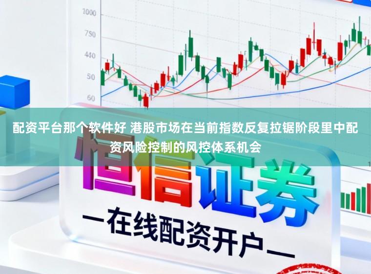 配资平台那个软件好 港股市场在当前指数反复拉锯阶段里中配资风险控制的风控体系机会
