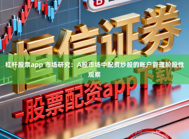 杠杆股票app 市场研究：A股市场中配资炒股的账户管理阶段性观察