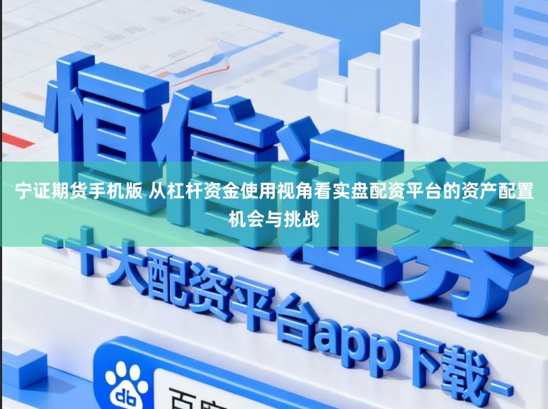 宁证期货手机版 从杠杆资金使用视角看实盘配资平台的资产配置机会与挑战