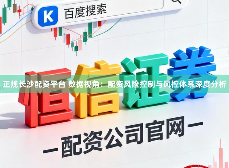 正规长沙配资平台 数据视角：配资风险控制与风控体系深度分析