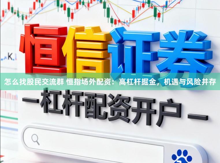 怎么找股民交流群 恒指场外配资：高杠杆掘金，机遇与风险并存