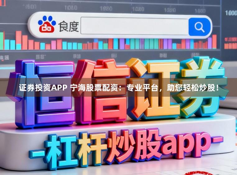 证券投资APP 宁海股票配资：专业平台，助您轻松炒股！