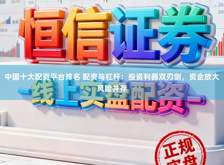 中国十大配资平台排名 配资与杠杆：投资利器双刃剑，资金放大风险并存