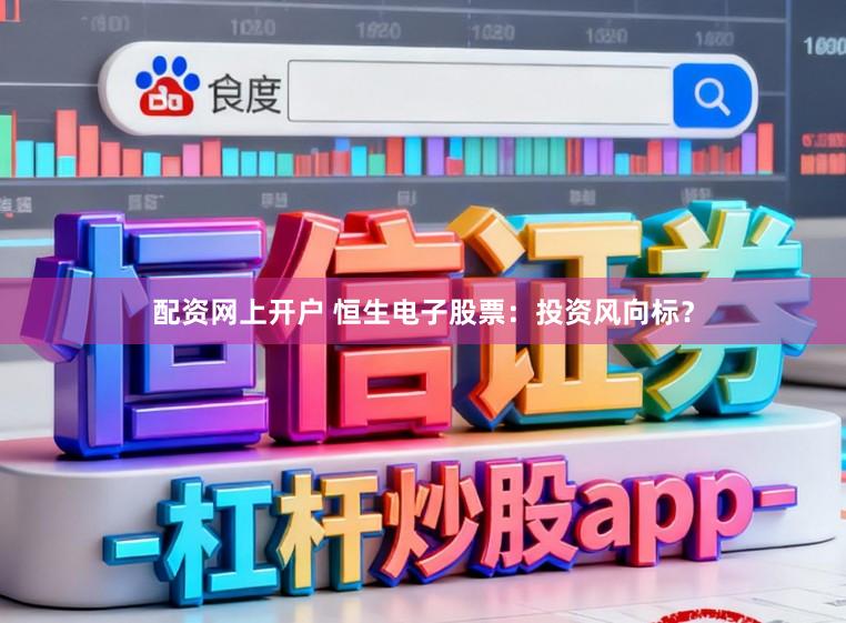 配资网上开户 恒生电子股票：投资风向标？