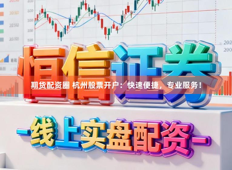 期货配资圈 杭州股票开户：快速便捷，专业服务！