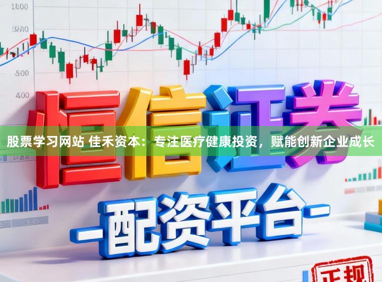 股票学习网站 佳禾资本：专注医疗健康投资，赋能创新企业成长