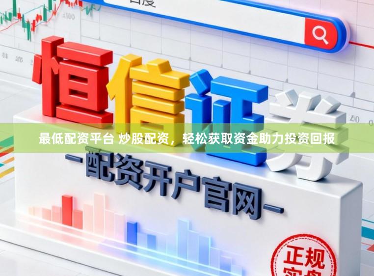 最低配资平台 炒股配资，轻松获取资金助力投资回报