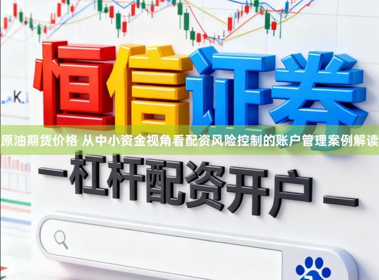 原油期货价格 从中小资金视角看配资风险控制的账户管理案例解读