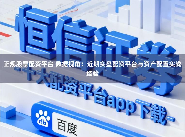 正规股票配资平台 数据视角：近期实盘配资平台与资产配置实战经验