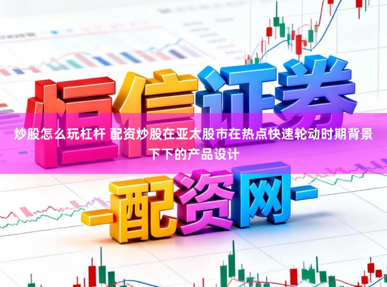 炒股怎么玩杠杆 配资炒股在亚太股市在热点快速轮动时期背景下下的产品设计