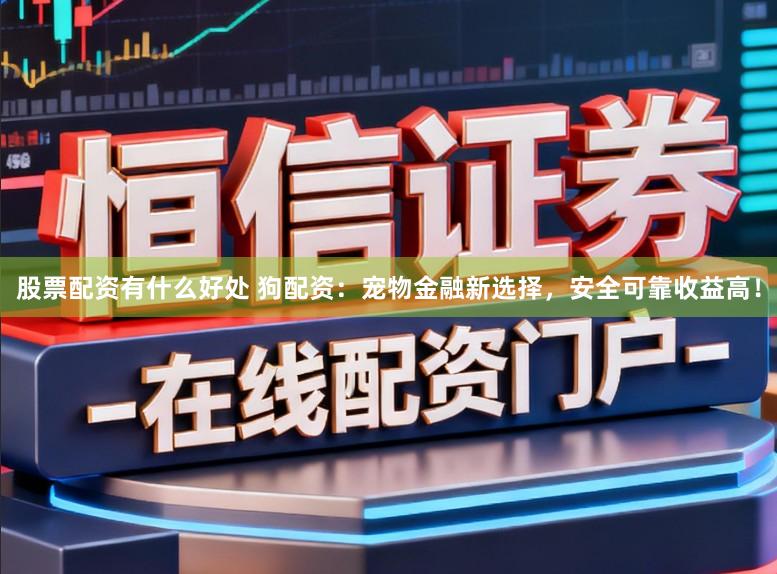 股票配资有什么好处 狗配资：宠物金融新选择，安全可靠收益高！