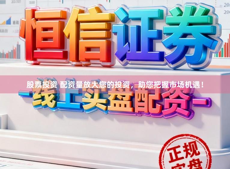 股票投资 配资量放大您的投资，助您把握市场机遇！