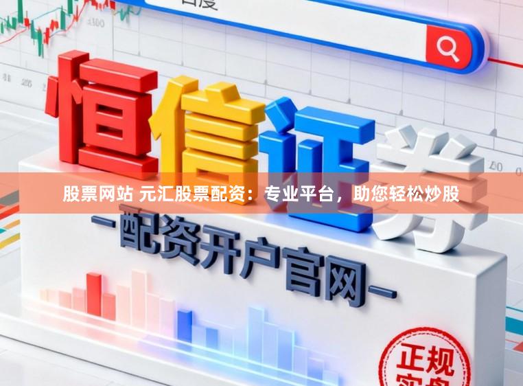 股票网站 元汇股票配资：专业平台，助您轻松炒股