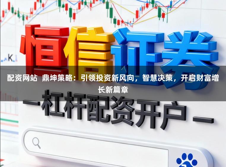 配资网站  鼎坤策略：引领投资新风向，智慧决策，开启财富增长新篇章