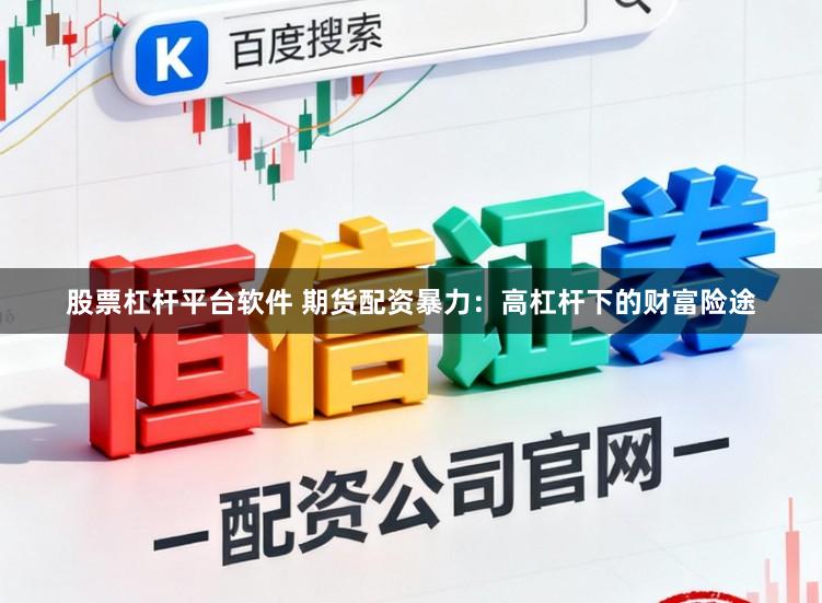 股票杠杆平台软件 期货配资暴力：高杠杆下的财富险途