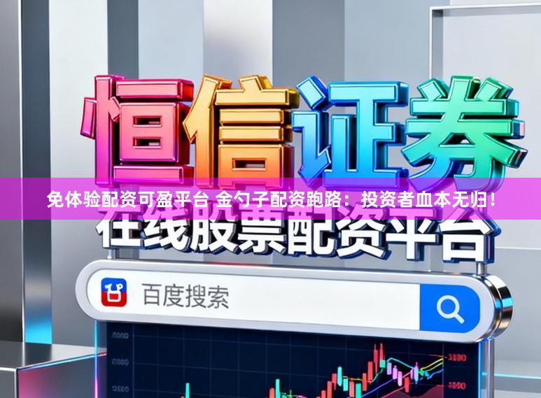 免体验配资可盈平台 金勺子配资跑路：投资者血本无归！