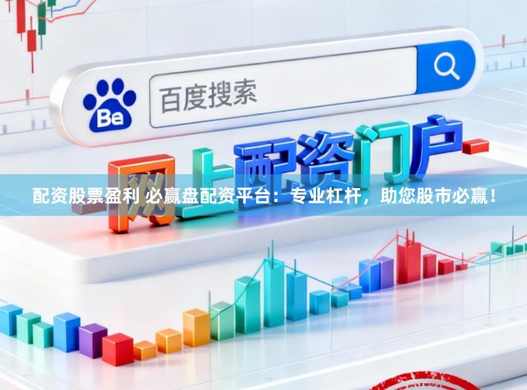 配资股票盈利 必赢盘配资平台：专业杠杆，助您股市必赢！