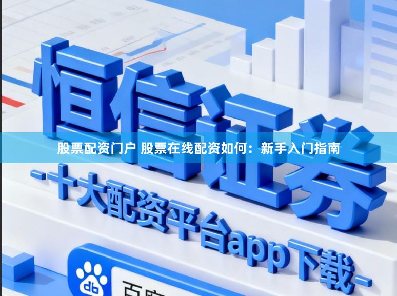 股票配资门户 股票在线配资如何：新手入门指南