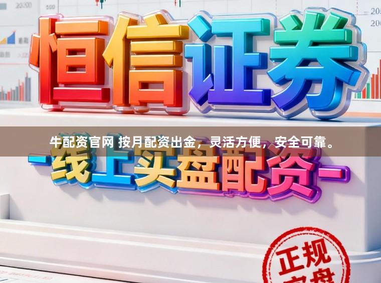 牛配资官网 按月配资出金，灵活方便，安全可靠。
