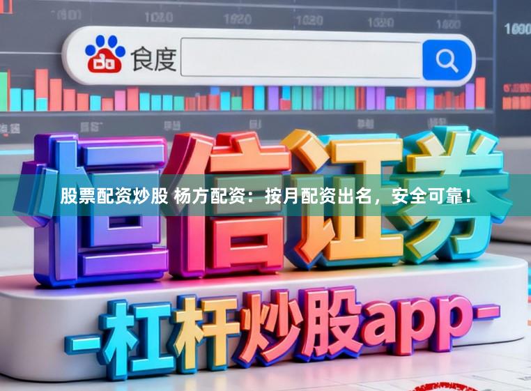 股票配资炒股 杨方配资：按月配资出名，安全可靠！