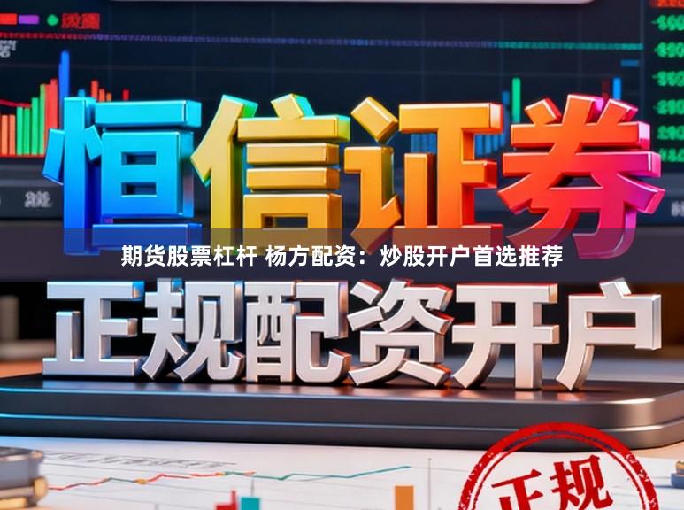 期货股票杠杆 杨方配资:炒股开户首选推荐