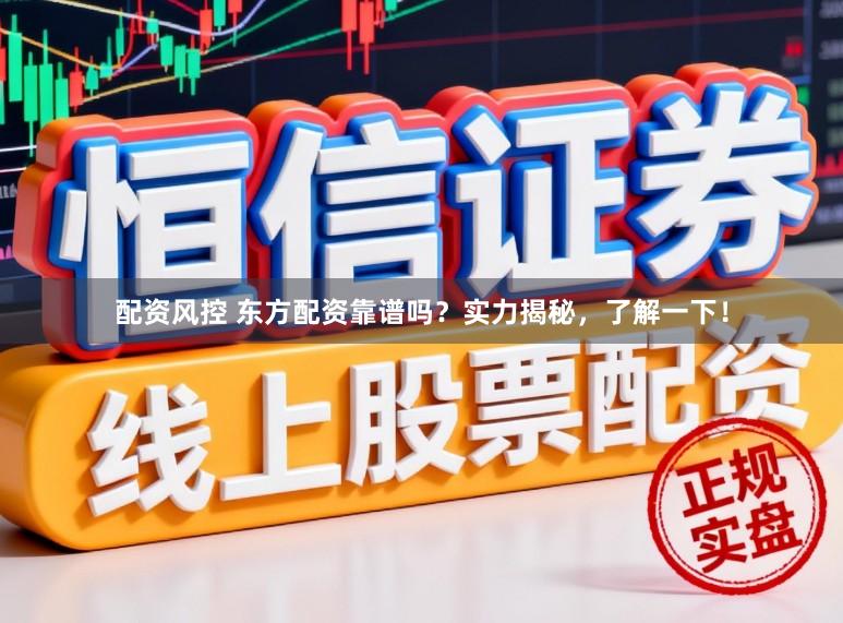 配资风控 东方配资靠谱吗？实力揭秘，了解一下！