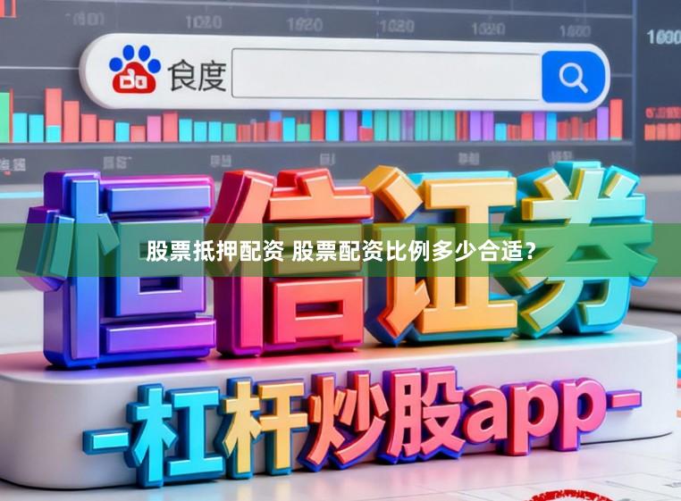 股票抵押配资 股票配资比例多少合适？