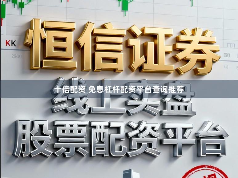 十倍配资 免息杠杆配资平台查询推荐