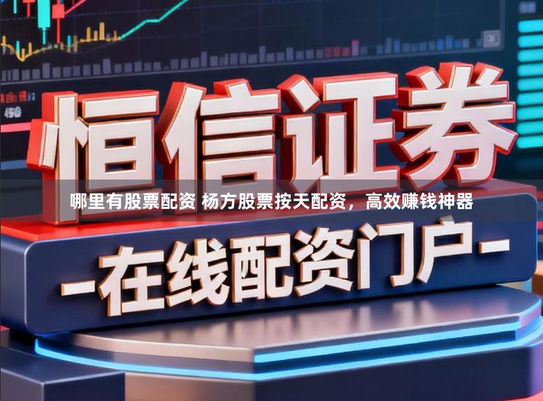 哪里有股票配资 杨方股票按天配资，高效赚钱神器