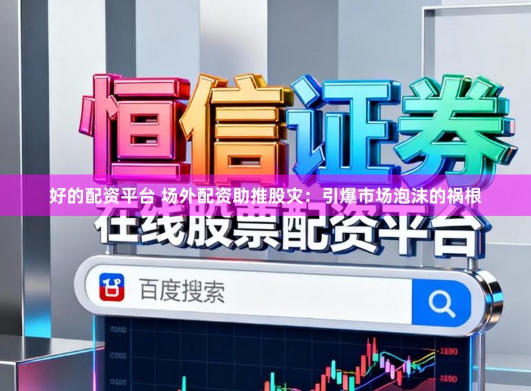 好的配资平台 场外配资助推股灾：引爆市场泡沫的祸根