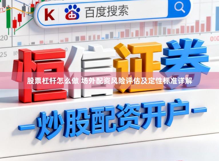 股票杠杆怎么做 场外配资风险评估及定性标准详解