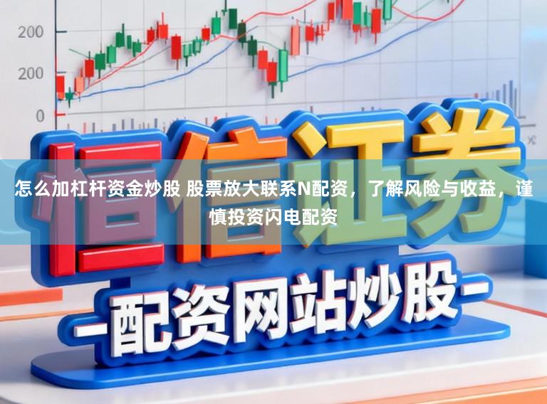 怎么加杠杆资金炒股 股票放大联系N配资，了解风险与收益，谨慎投资闪电配资