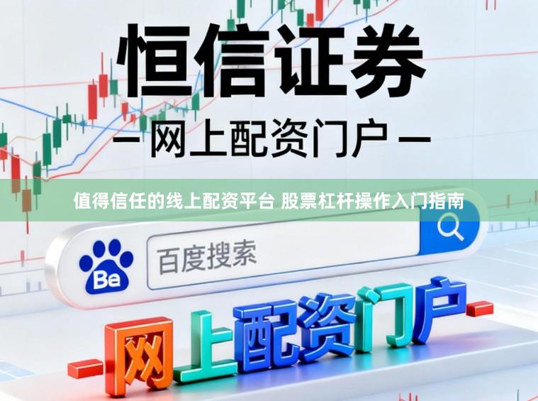 值得信任的线上配资平台 股票杠杆操作入门指南