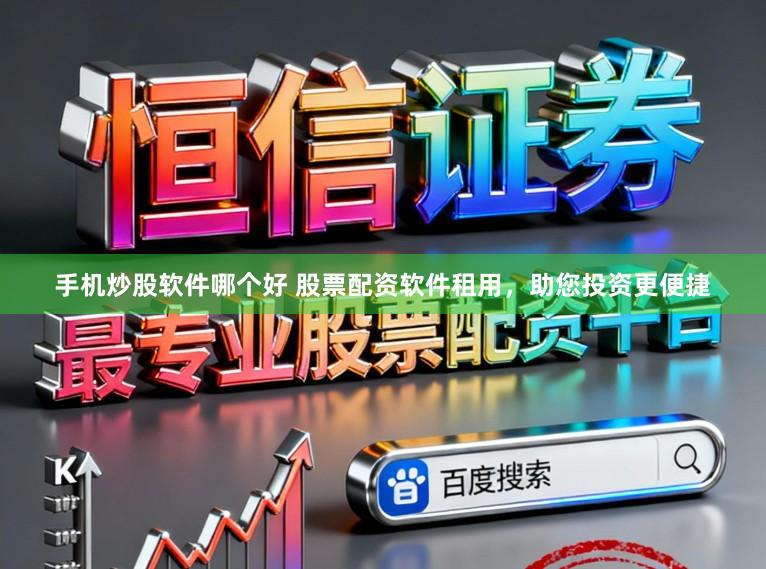 手机炒股软件哪个好 股票配资软件租用，助您投资更便捷