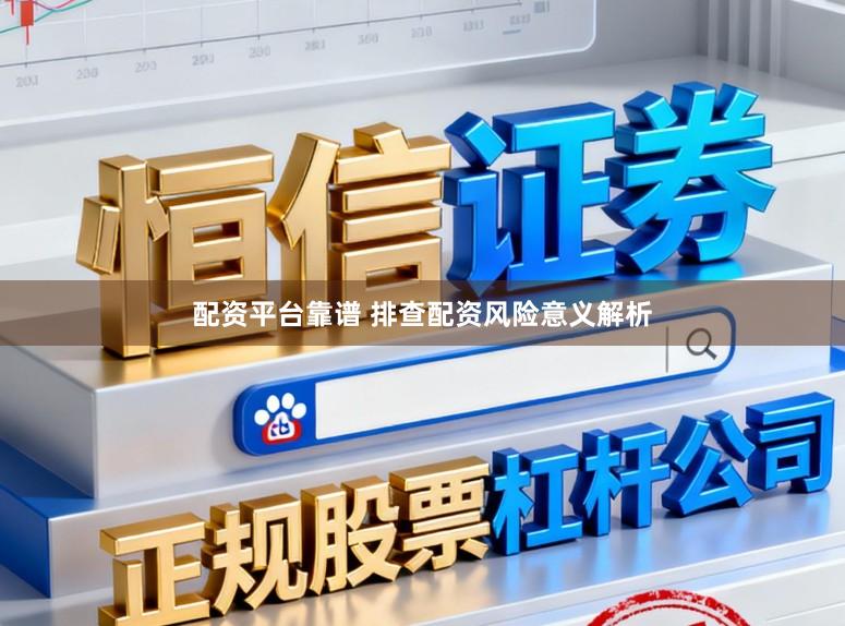 配资平台靠谱 排查配资风险意义解析