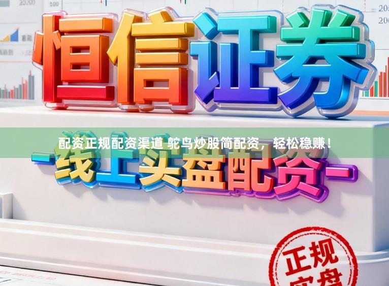 配资正规配资渠道 鸵鸟炒股简配资，轻松稳赚！