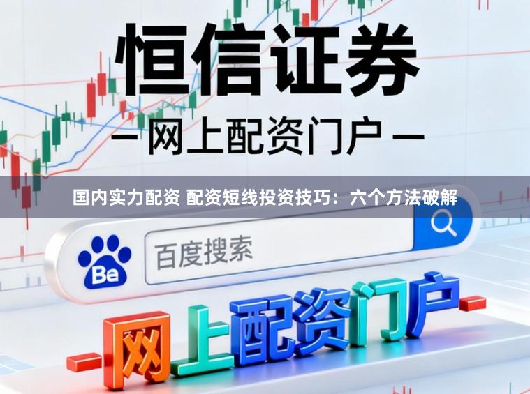国内实力配资 配资短线投资技巧：六个方法破解
