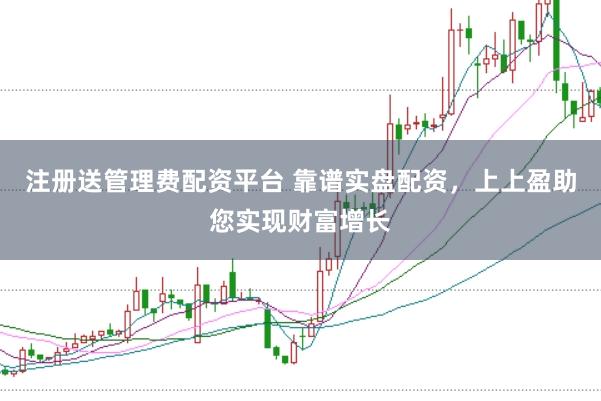 注册送管理费配资平台 靠谱实盘配资，上上盈助您实现财富增长