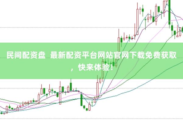 民间配资盘  最新配资平台网站官网下载免费获取，快来体验！