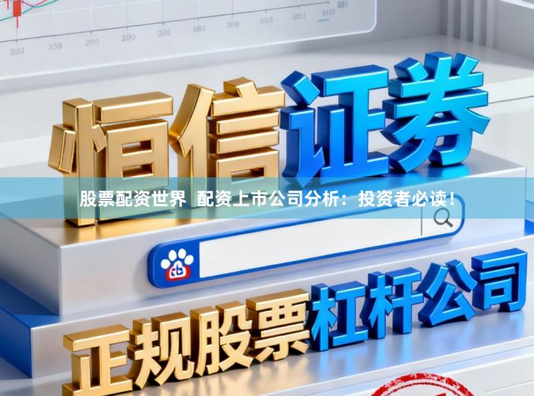 股票配资世界  配资上市公司分析：投资者必读！
