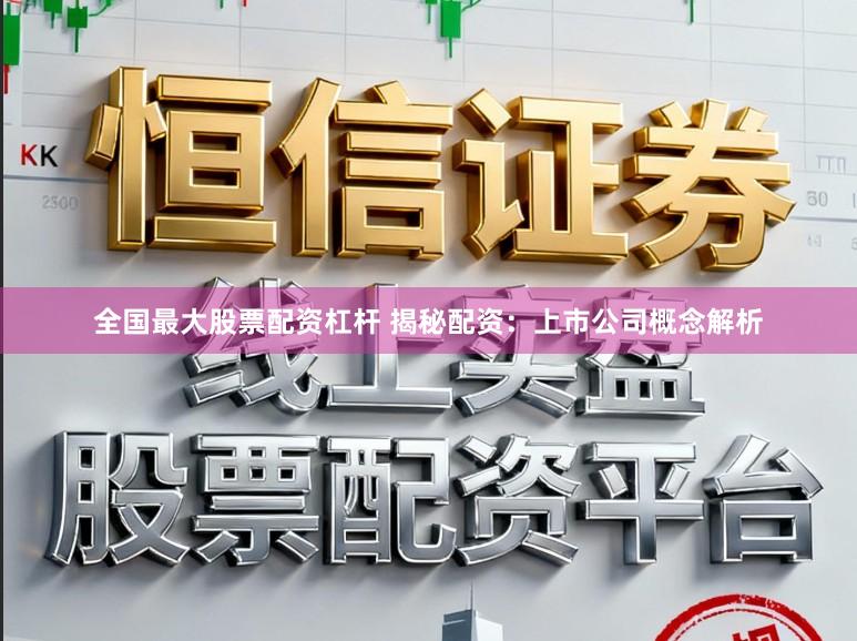 全国最大股票配资杠杆 揭秘配资：上市公司概念解析