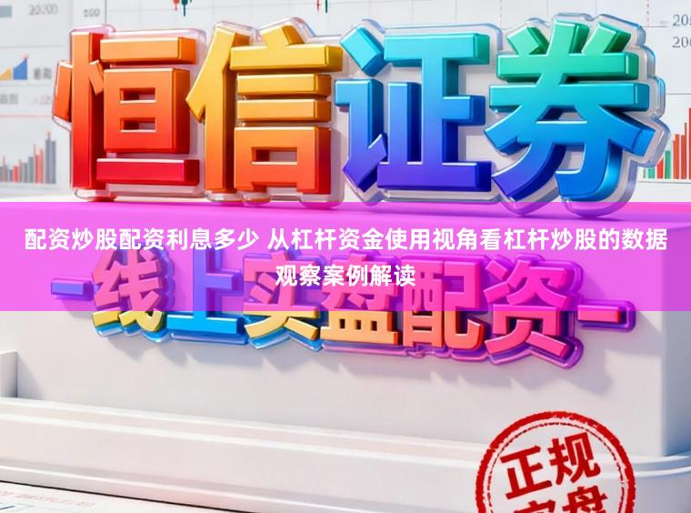 配资炒股配资利息多少 从杠杆资金使用视角看杠杆炒股的数据观察案例解读