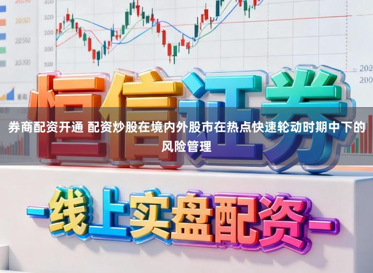 券商配资开通 配资炒股在境内外股市在热点快速轮动时期中下的风险管理