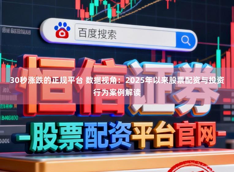 30秒涨跌的正规平台 数据视角：2025年以来股票配资与投资行为案例解读