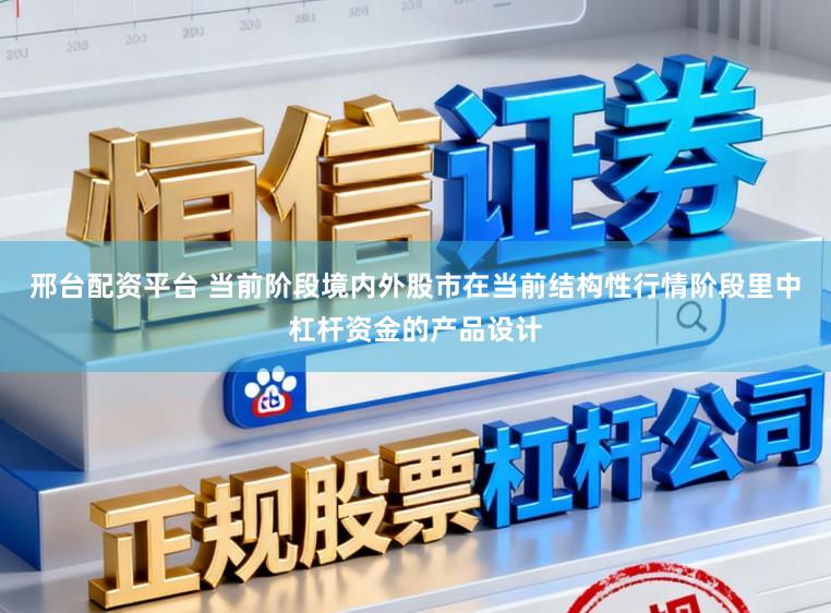 邢台配资平台 当前阶段境内外股市在当前结构性行情阶段里中杠杆资金的产品设计
