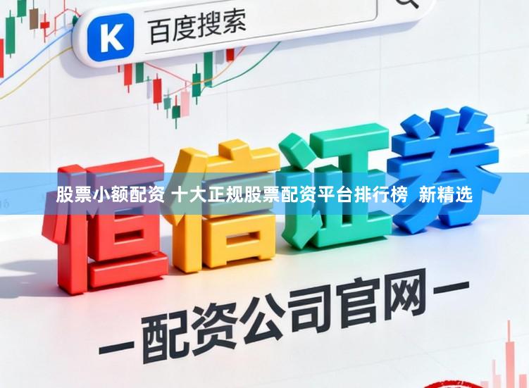 股票小额配资 十大正规股票配资平台排行榜  新精选