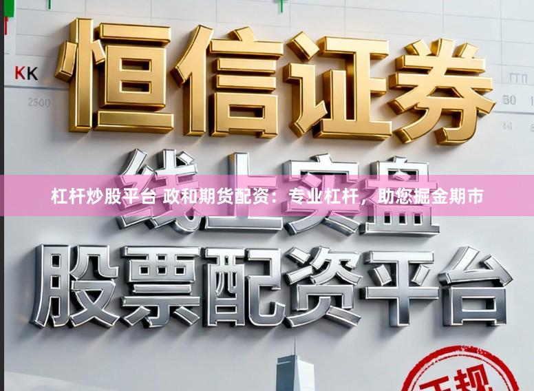 杠杆炒股平台 政和期货配资：专业杠杆，助您掘金期市