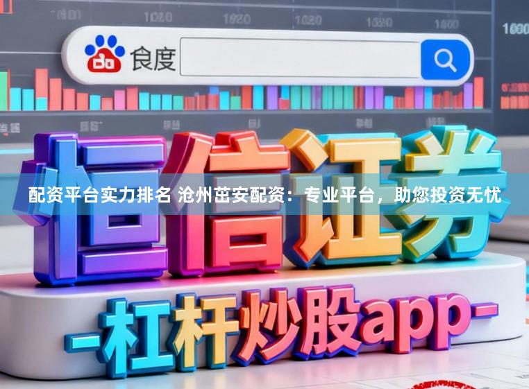 配资平台实力排名 沧州茁安配资：专业平台，助您投资无忧