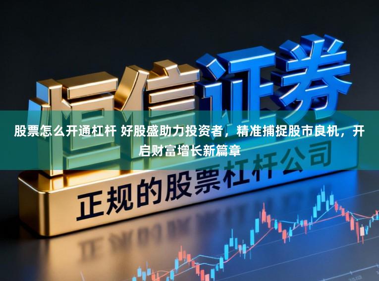 股票怎么开通杠杆 好股盛助力投资者，精准捕捉股市良机，开启财富增长新篇章
